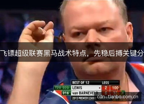 飞镖超级联赛黑马战术特点，先稳后搏关键分
